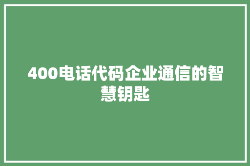 400电话代码企业通信的智慧钥匙