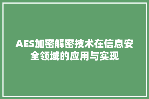AES加密解密技术在信息安全领域的应用与实现