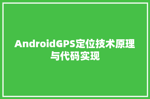 AndroidGPS定位技术原理与代码实现