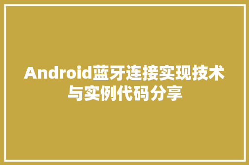 Android蓝牙连接实现技术与实例代码分享