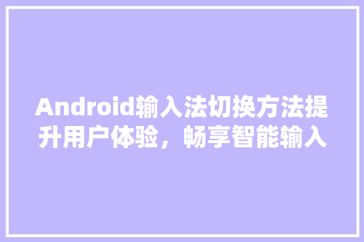 Android输入法切换方法提升用户体验，畅享智能输入