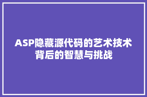 ASP隐藏源代码的艺术技术背后的智慧与挑战