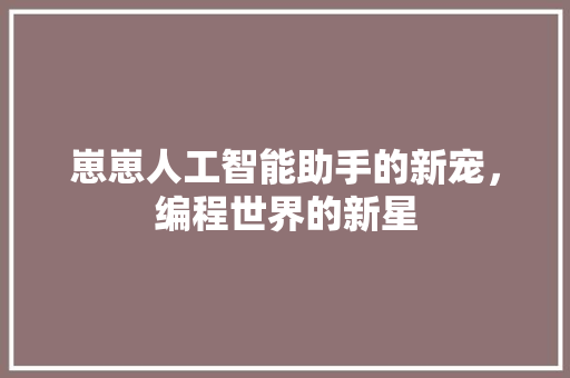 崽崽人工智能助手的新宠，编程世界的新星