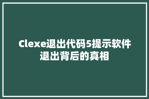 Clexe退出代码5提示软件退出背后的真相
