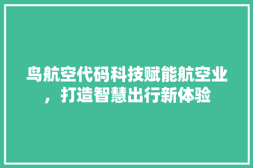 鸟航空代码科技赋能航空业，打造智慧出行新体验