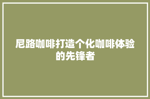 尼路咖啡打造个化咖啡体验的先锋者