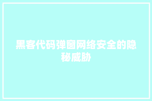 黑客代码弹窗网络安全的隐秘威胁