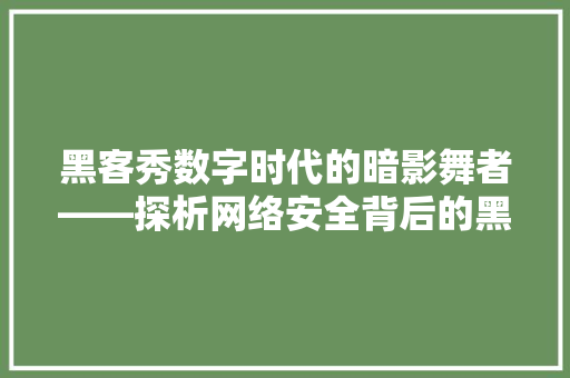 黑客秀数字时代的暗影舞者——探析网络安全背后的黑客世界