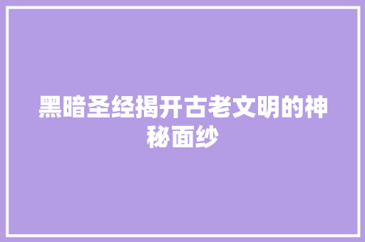 黑暗圣经揭开古老文明的神秘面纱