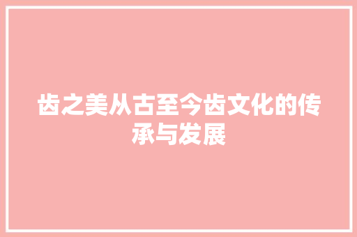 齿之美从古至今齿文化的传承与发展