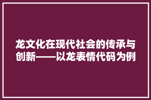 龙文化在现代社会的传承与创新——以龙表情代码为例