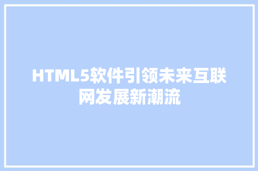 HTML5软件引领未来互联网发展新潮流