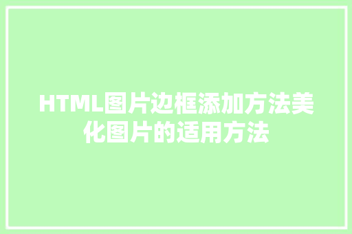 HTML图片边框添加方法美化图片的适用方法
