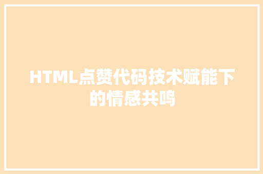 HTML点赞代码技术赋能下的情感共鸣