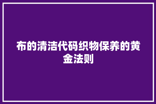 布的清洁代码织物保养的黄金法则