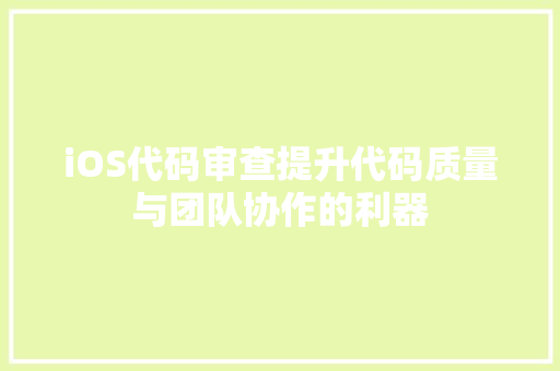 iOS代码审查提升代码质量与团队协作的利器
