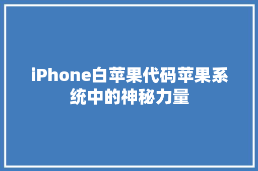 iPhone白苹果代码苹果系统中的神秘力量