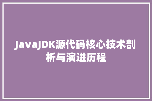 JavaJDK源代码核心技术剖析与演进历程