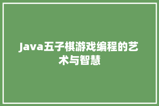Java五子棋游戏编程的艺术与智慧