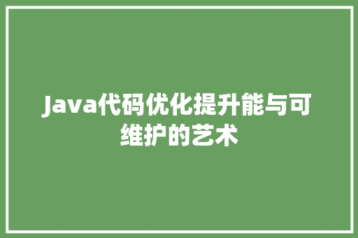 Java代码优化提升能与可维护的艺术