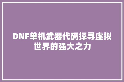 DNF单机武器代码探寻虚拟世界的强大之力