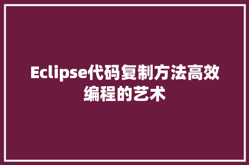 Eclipse代码复制方法高效编程的艺术