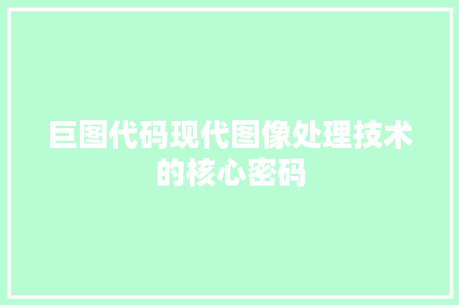 巨图代码现代图像处理技术的核心密码