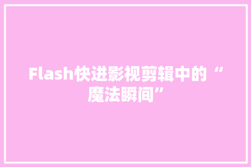 Flash快进影视剪辑中的“魔法瞬间”