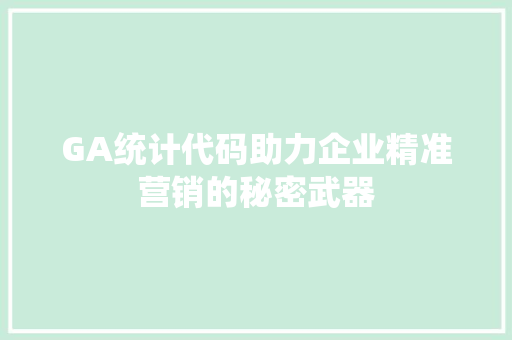 GA统计代码助力企业精准营销的秘密武器