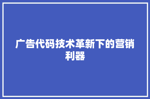 广告代码技术革新下的营销利器