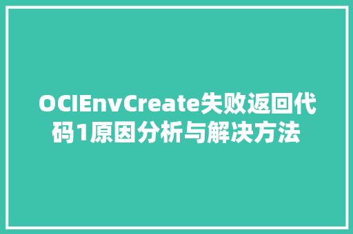 OCIEnvCreate失败返回代码1原因分析与解决方法