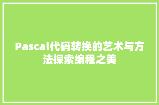 Pascal代码转换的艺术与方法探索编程之美