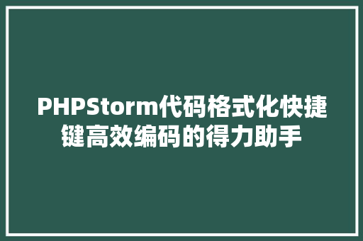PHPStorm代码格式化快捷键高效编码的得力助手
