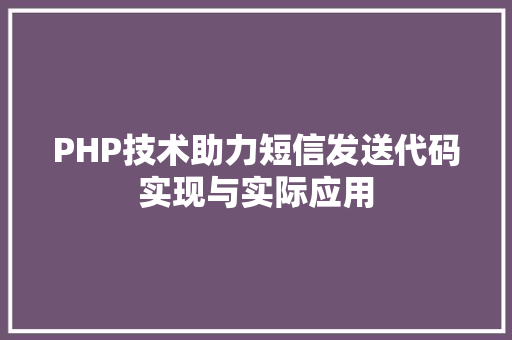 PHP技术助力短信发送代码实现与实际应用