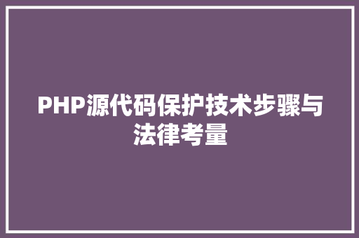 PHP源代码保护技术步骤与法律考量
