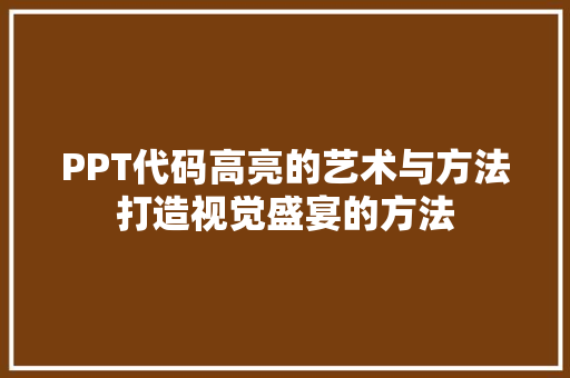 PPT代码高亮的艺术与方法打造视觉盛宴的方法