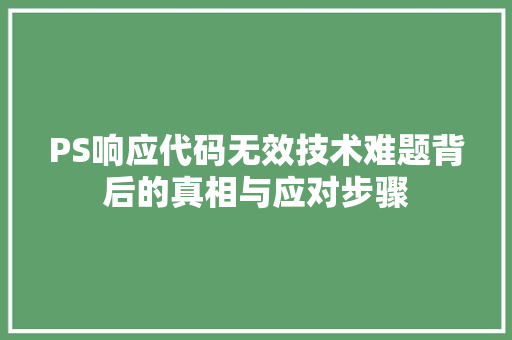 PS响应代码无效技术难题背后的真相与应对步骤