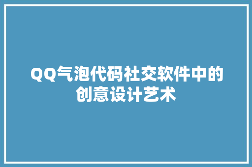 QQ气泡代码社交软件中的创意设计艺术