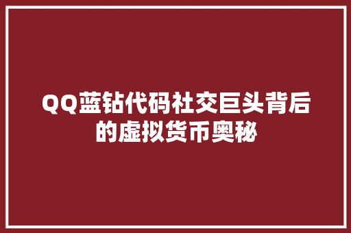 QQ蓝钻代码社交巨头背后的虚拟货币奥秘