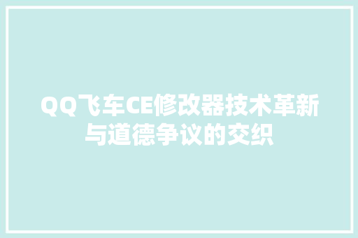 QQ飞车CE修改器技术革新与道德争议的交织