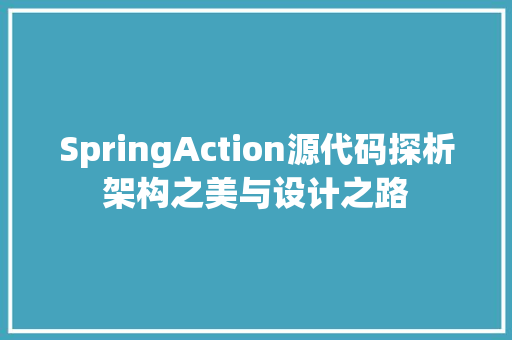 SpringAction源代码探析架构之美与设计之路
