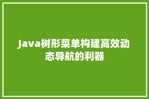 Java树形菜单构建高效动态导航的利器