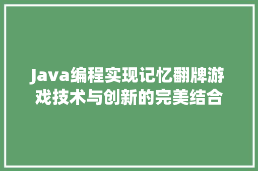 Java编程实现记忆翻牌游戏技术与创新的完美结合