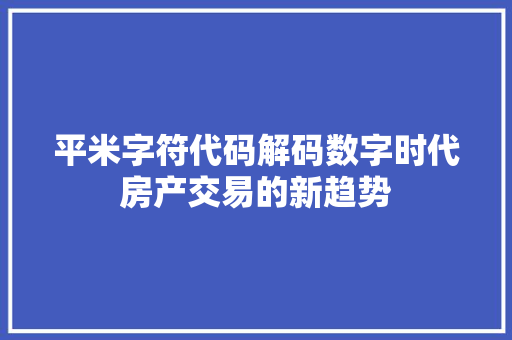 平米字符代码解码数字时代房产交易的新趋势
