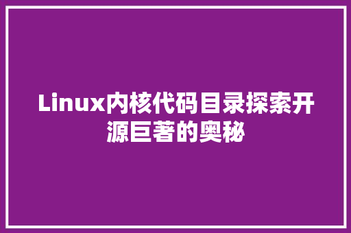 Linux内核代码目录探索开源巨著的奥秘