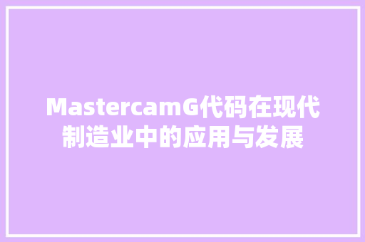 MastercamG代码在现代制造业中的应用与发展