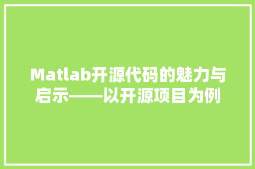 Matlab开源代码的魅力与启示——以开源项目为例