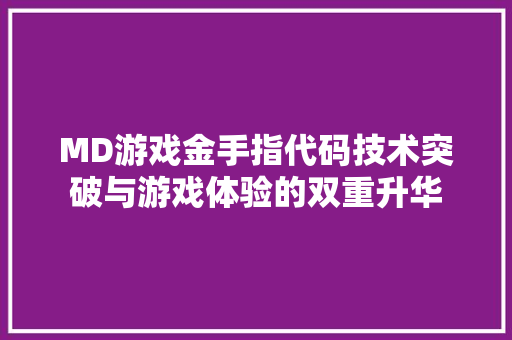 MD游戏金手指代码技术突破与游戏体验的双重升华