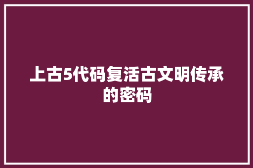 上古5代码复活古文明传承的密码