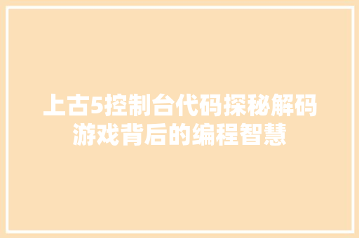 上古5控制台代码探秘解码游戏背后的编程智慧